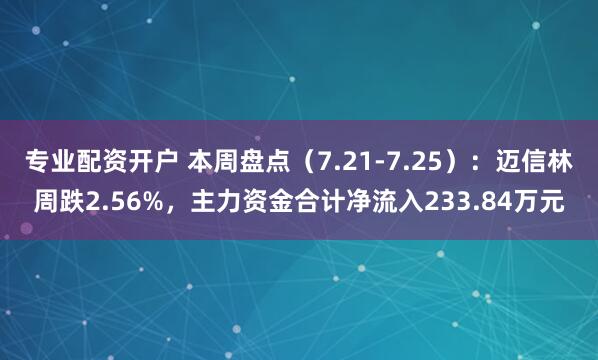 专业配资开户 本周盘点（7.21-7.25）：迈信林周跌2.56%，主力资金合计净流入233.84万元