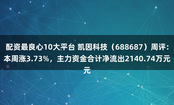 配资最良心10大平台 凯因科技（688687）周评：本周涨3.73%，主力资金合计净流出2140.74万元