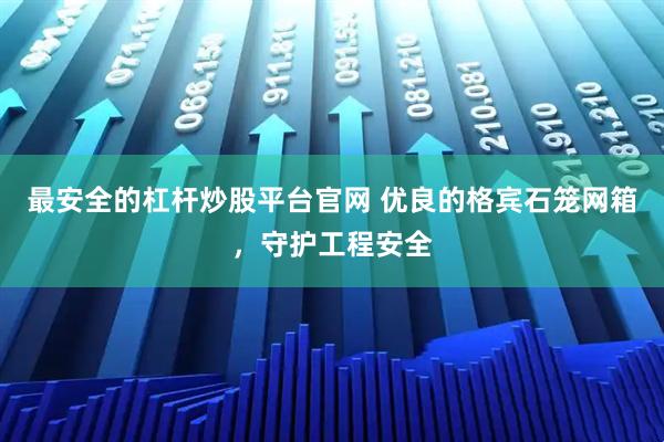 最安全的杠杆炒股平台官网 优良的格宾石笼网箱，守护工程安全