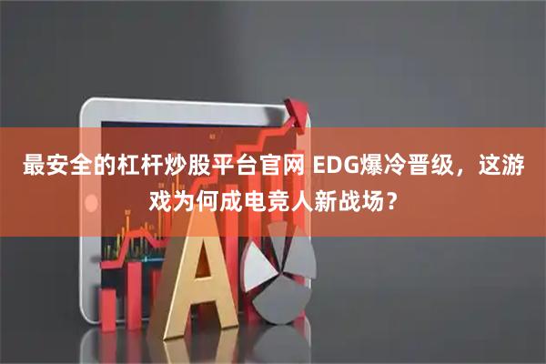 最安全的杠杆炒股平台官网 EDG爆冷晋级，这游戏为何成电竞人新战场？