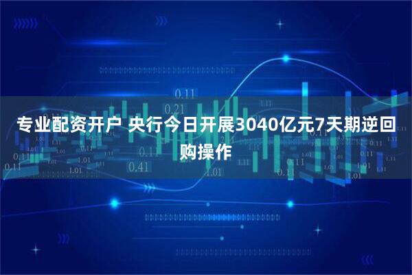 专业配资开户 央行今日开展3040亿元7天期逆回购操作