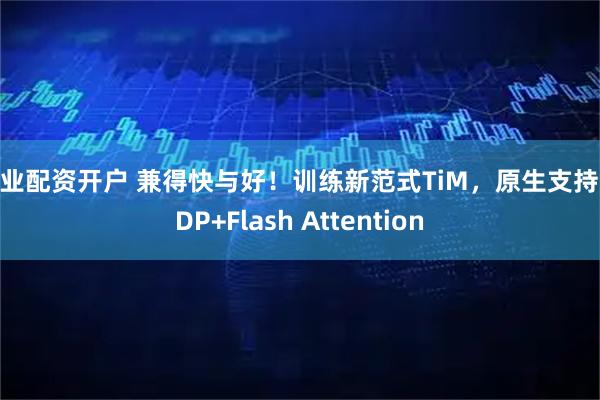 专业配资开户 兼得快与好！训练新范式TiM，原生支持FSDP+Flash Attention