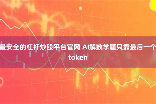 最安全的杠杆炒股平台官网 AI解数学题只靠最后一个token