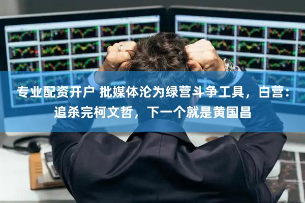 专业配资开户 批媒体沦为绿营斗争工具，白营：追杀完柯文哲，下一个就是黄国昌