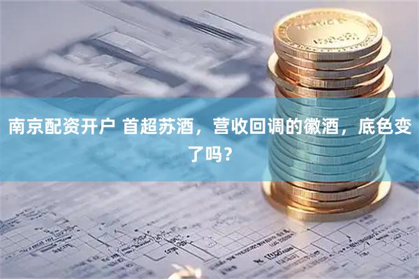 南京配资开户 首超苏酒，营收回调的徽酒，底色变了吗？
