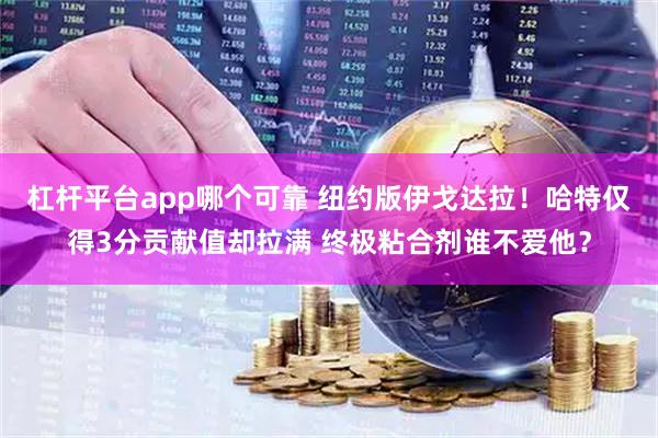 杠杆平台app哪个可靠 纽约版伊戈达拉！哈特仅得3分贡献值却拉满 终极粘合剂谁不爱他？