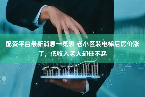 配资平台最新消息一览表 老小区装电梯后房价涨了，低收入老人却住不起