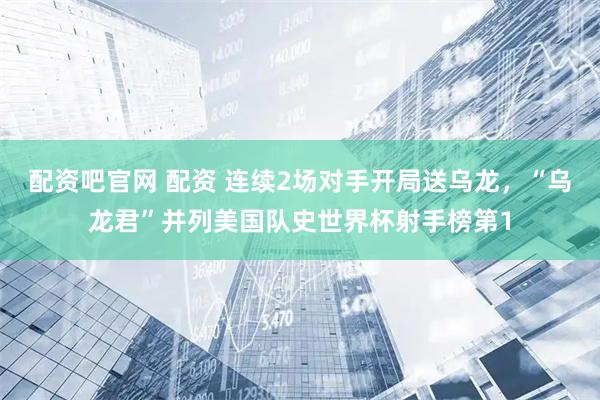 配资吧官网 配资 连续2场对手开局送乌龙，“乌龙君”并列美国队史世界杯射手榜第1