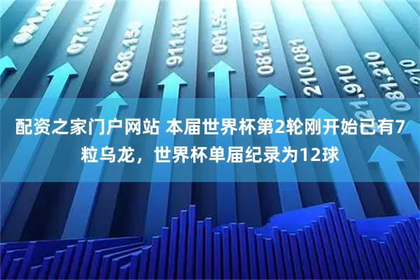 配资之家门户网站 本届世界杯第2轮刚开始已有7粒乌龙，世界杯单届纪录为12球